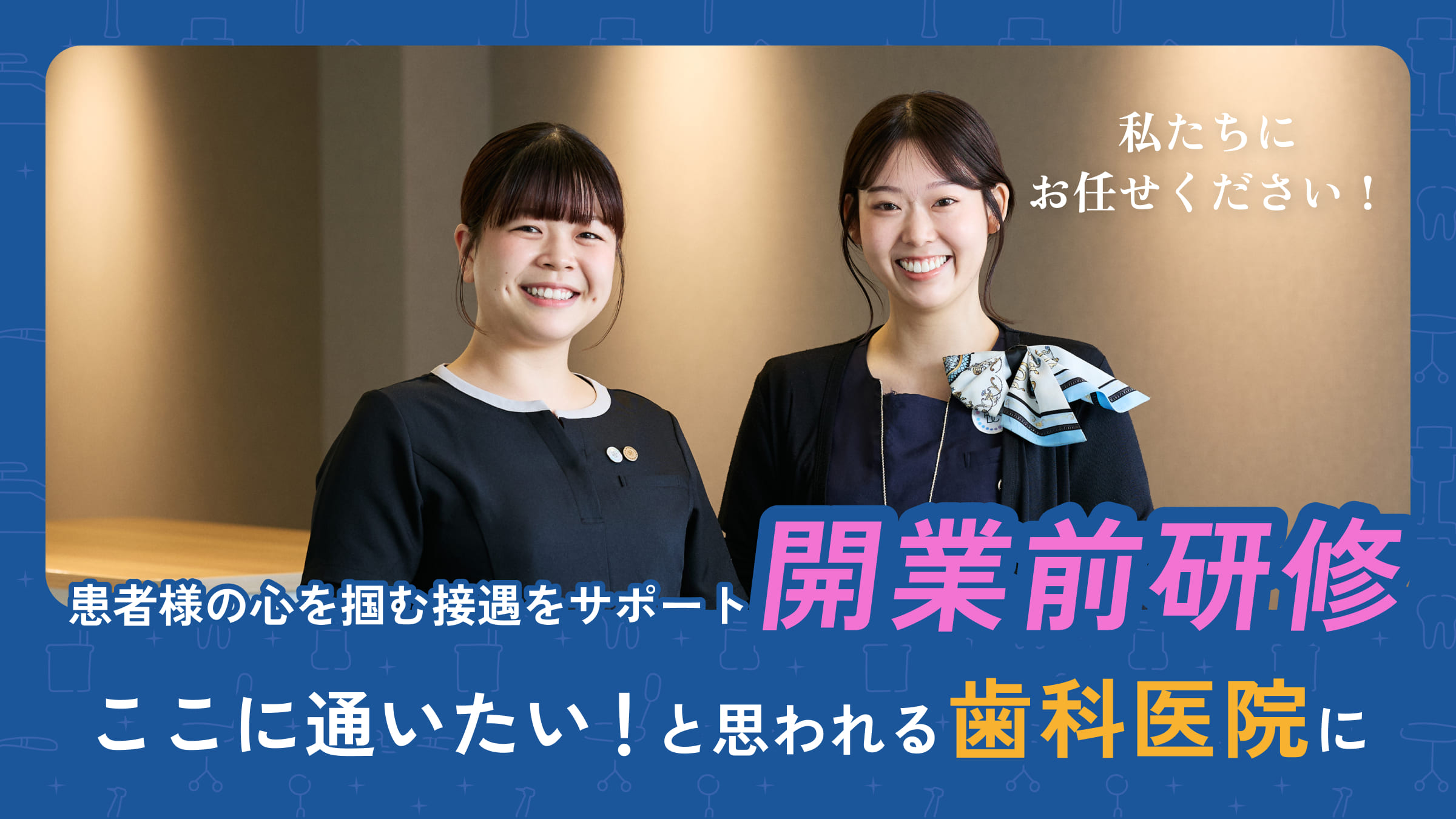 患者様の心を掴む接遇をサポート 開業前研修 ここに通いたい！と思われる歯科医院に